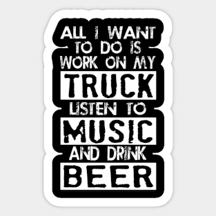 All i want to do is work on my truck listen to music and drink beer Sticker